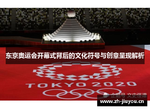 东京奥运会开幕式背后的文化符号与创意呈现解析 东京奥运会开幕式背后的文化符号与创意呈现解析