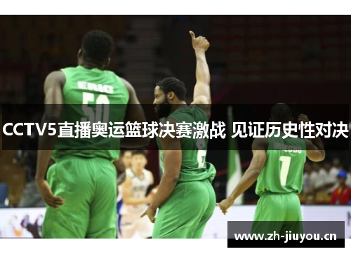 CCTV5直播奥运篮球决赛激战 见证历史性对决 CCTV5直播奥运篮球决赛激战 见证历史性对决