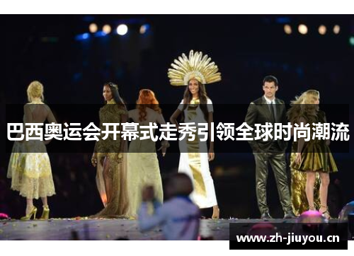 巴西奥运会开幕式走秀引领全球时尚潮流 巴西奥运会开幕式走秀引领全球时尚潮流